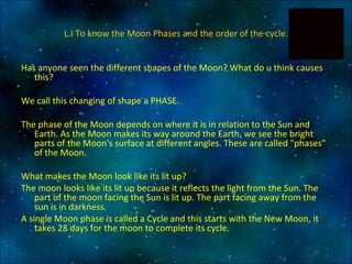 L.I To know the Moon Phases and the order of the cycle. ,[object Object],[object Object],[object Object],[object Object],[object Object],[object Object]