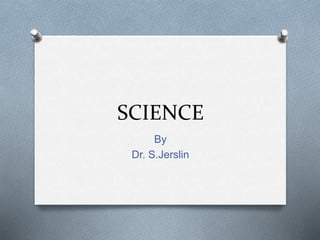 SCIENCE
By
Dr. S.Jerslin
 