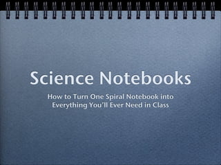 Science Notebooks
 How to Turn One Spiral Notebook into
  Everything You’ll Ever Need in Class
 