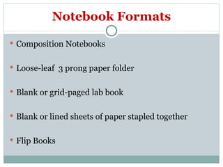 Notebook Formats Composition Notebooks Loose-leaf  3 prong paper folder Blank or grid-paged lab book Blank or lined sheets of paper stapled together Flip Books 
