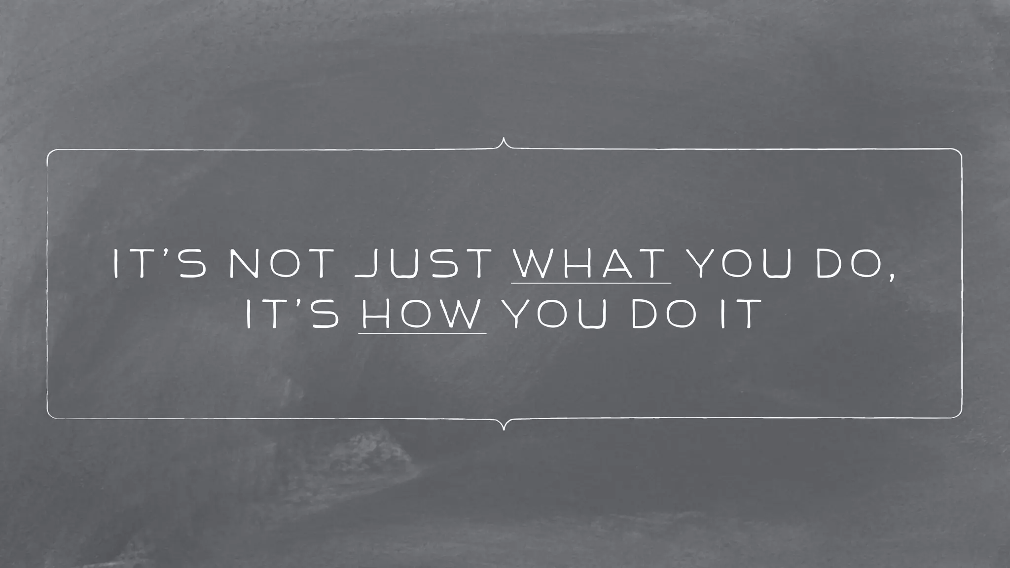 It’s not just what you do, 
it’s how you do it 
 