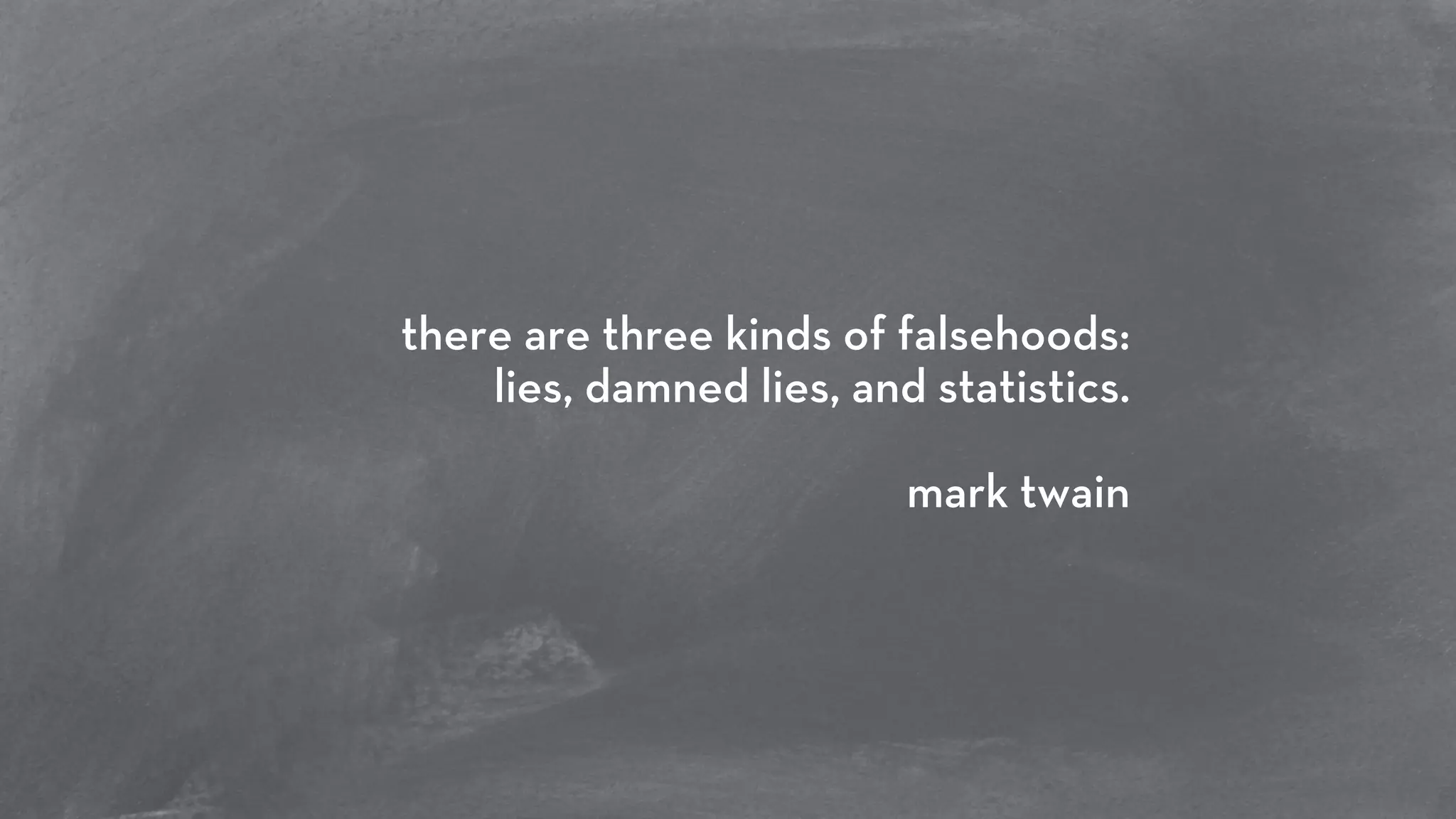 there are three kinds of falsehoods: 
lies, damned lies, and statistics. 
! 
mark twain 
 
