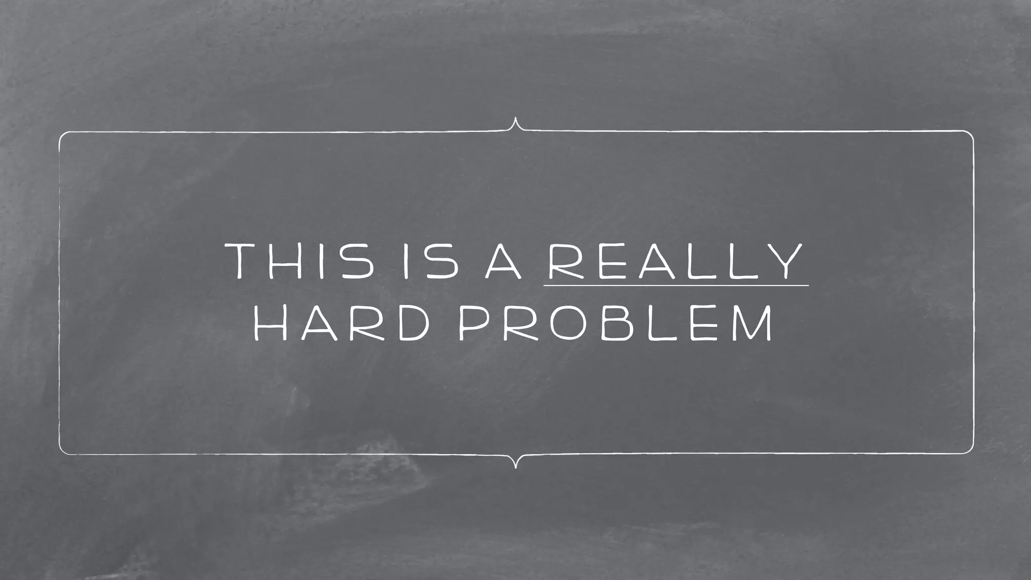 this is a really 
hard problem 
 