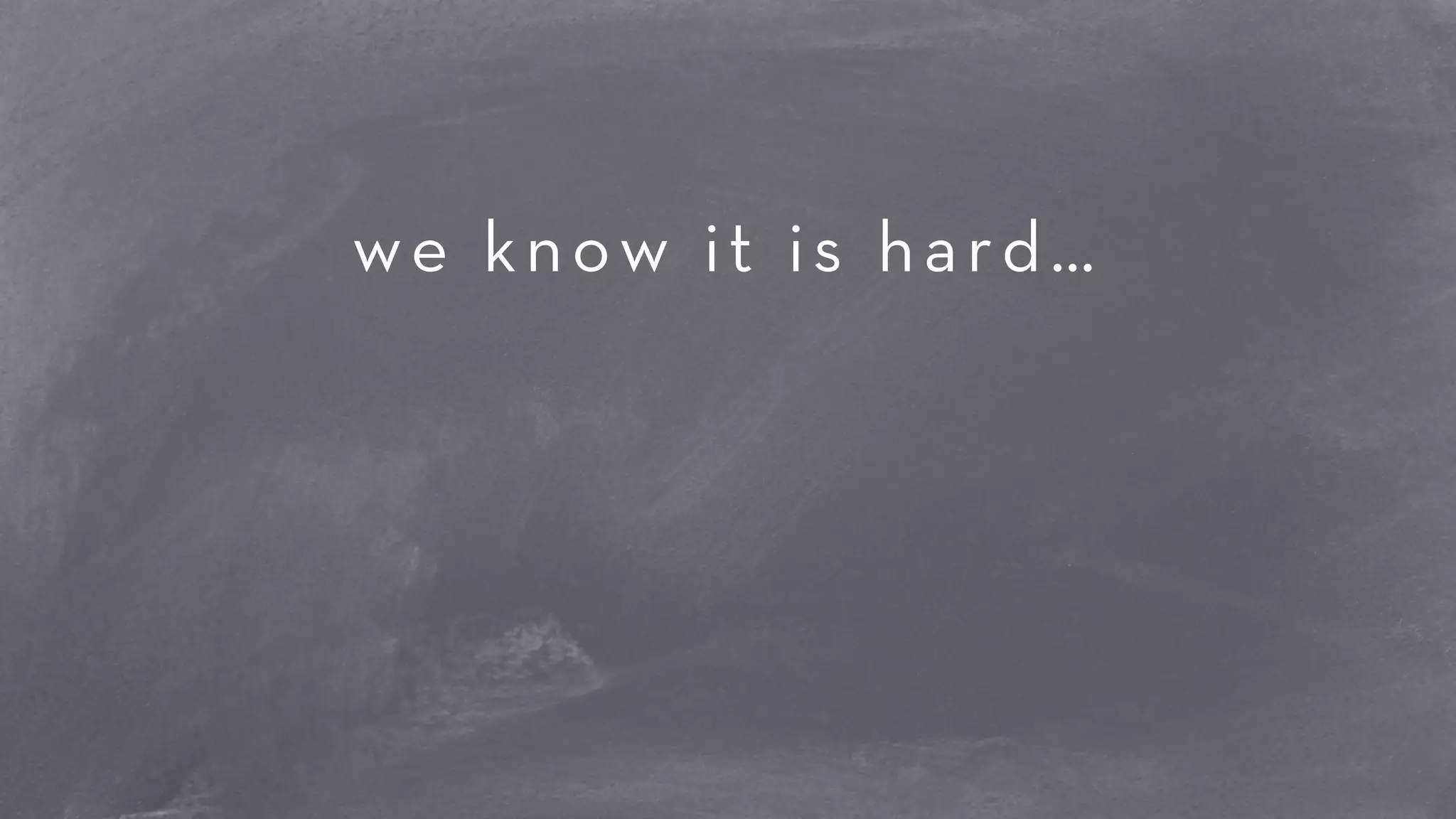 ! 
we know it is hard… 
! 
! 
! 
 