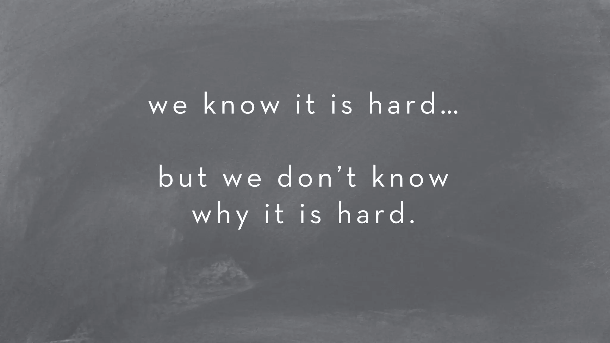 we know it is hard… 
! 
but we don’t know 
why it is hard. 
 