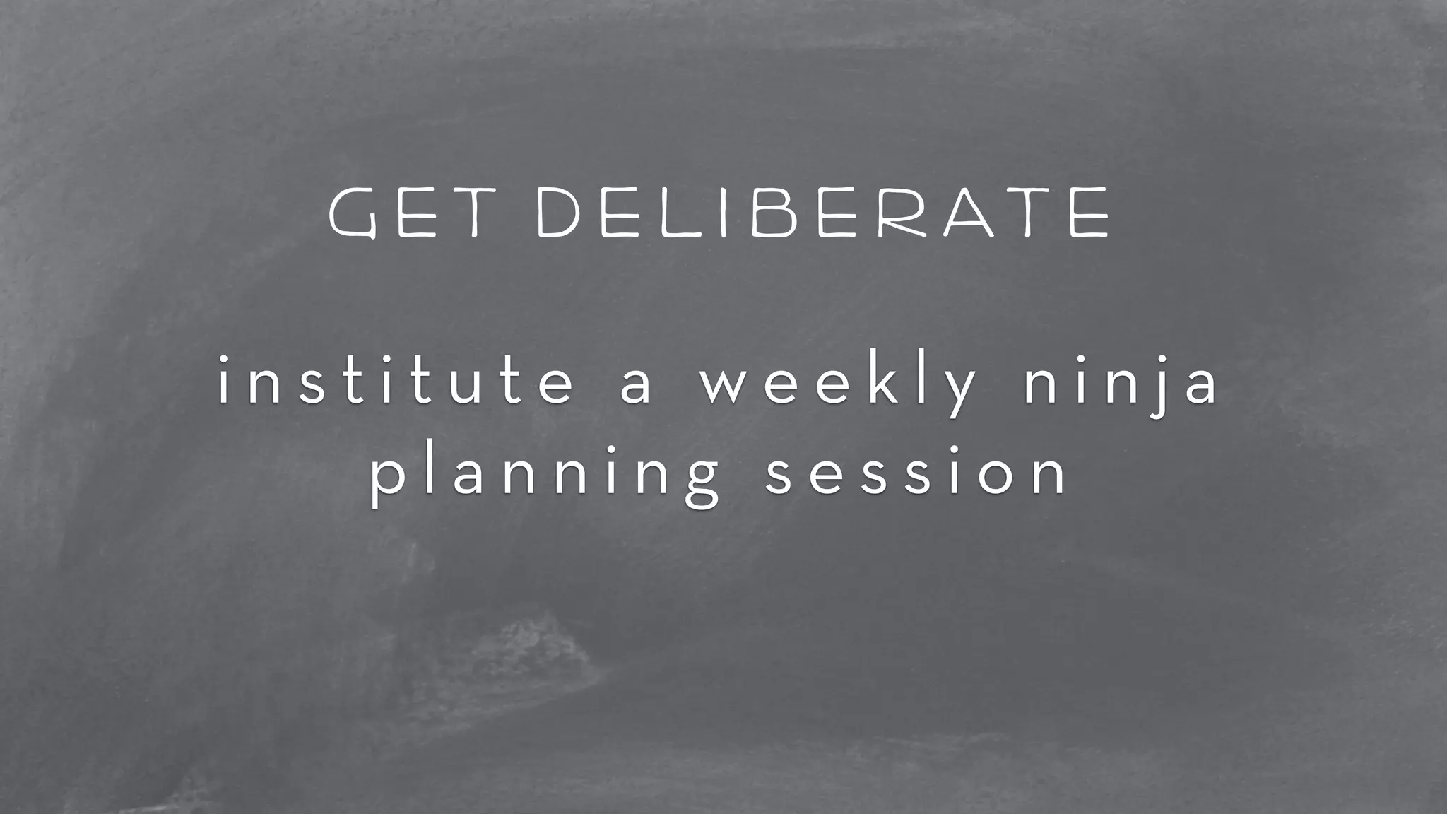 get deliberate 
i n s t i t u t e a w e e k l y n i n j a 
p l a n n i n g s e s s i o n 
 
