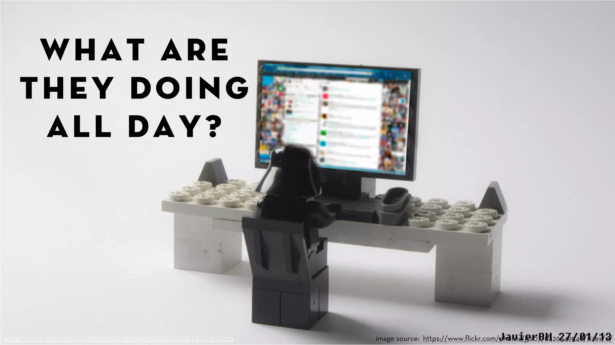 what are 
they doing 
all day? 
image source: http://cbs1037litefm.files.wordpress.com/2012/11/113257831.jpg image source: https://www.flickr.com/photos/jys07/8426549548/sizes/o/ 
 