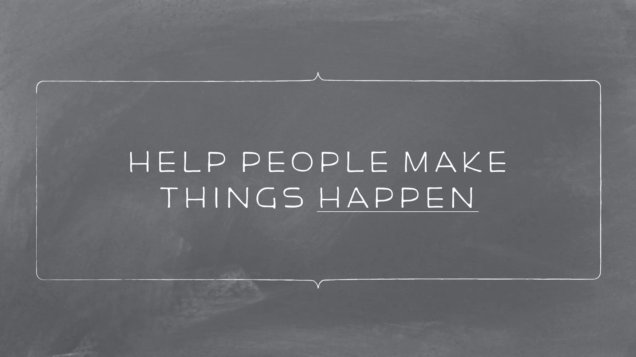 help people make 
things happen 
 