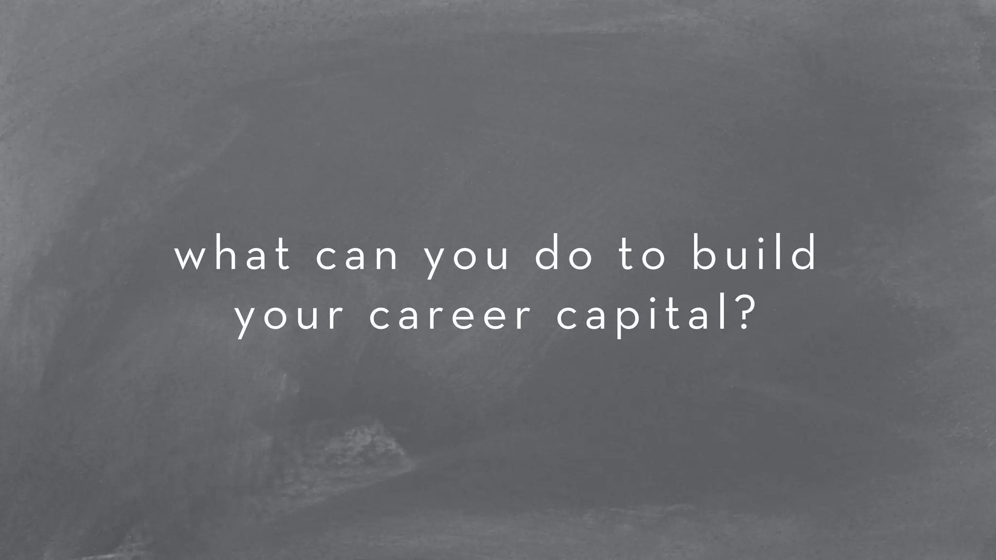 what can you do to build 
your career capital? 
 