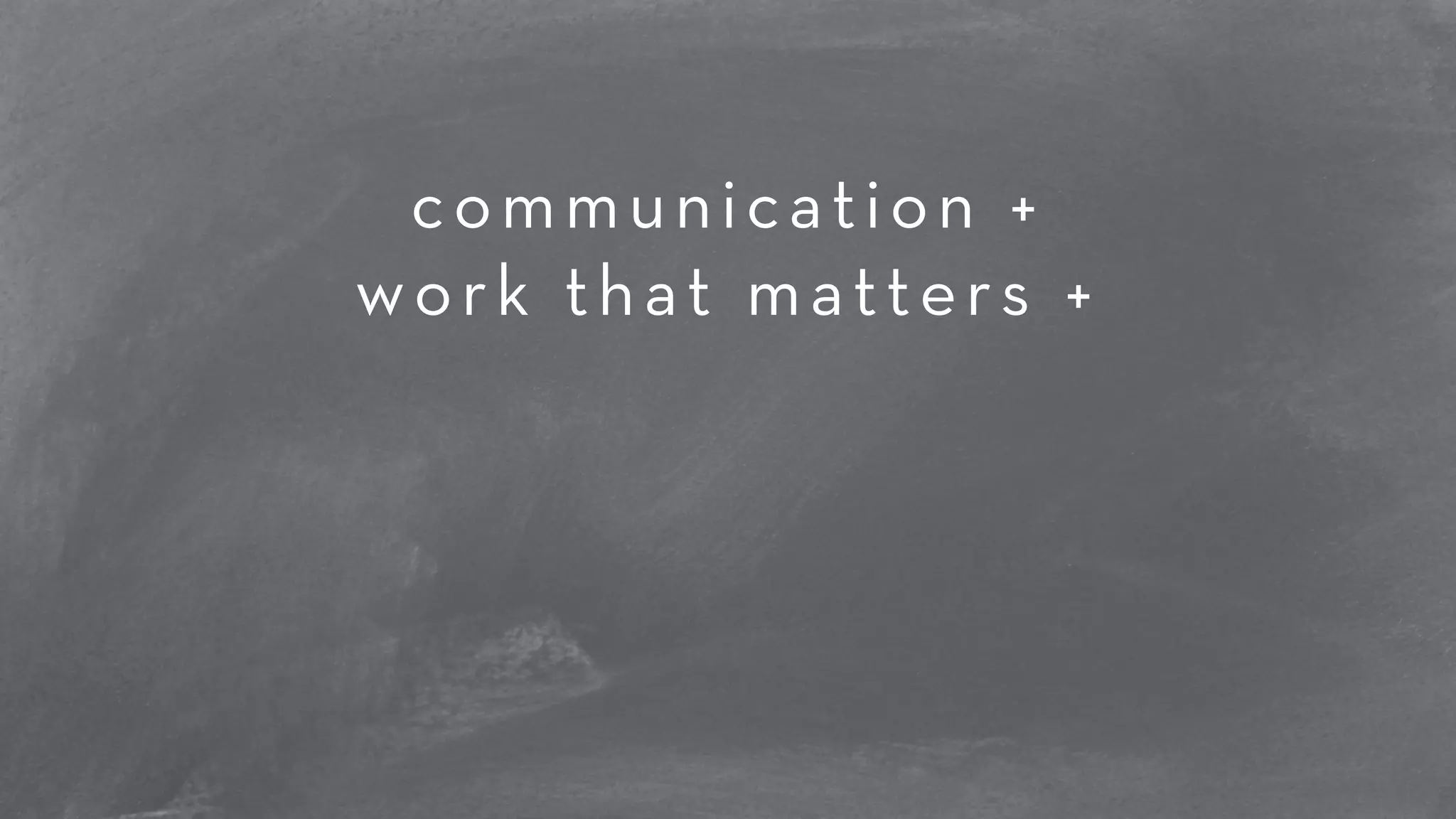 communication + 
work that matters + 
! 
! 
 