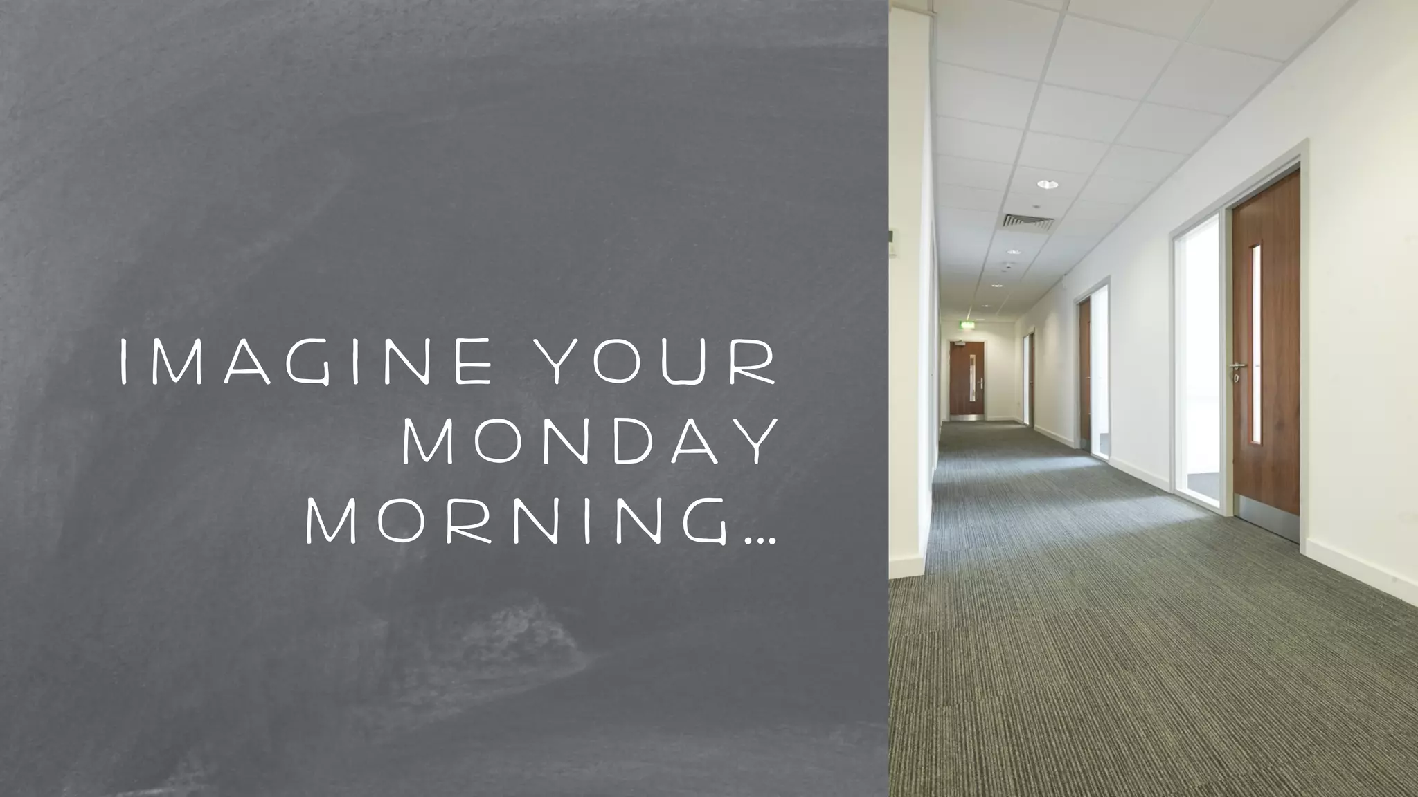 imagine your 
monday 
morning… 
 