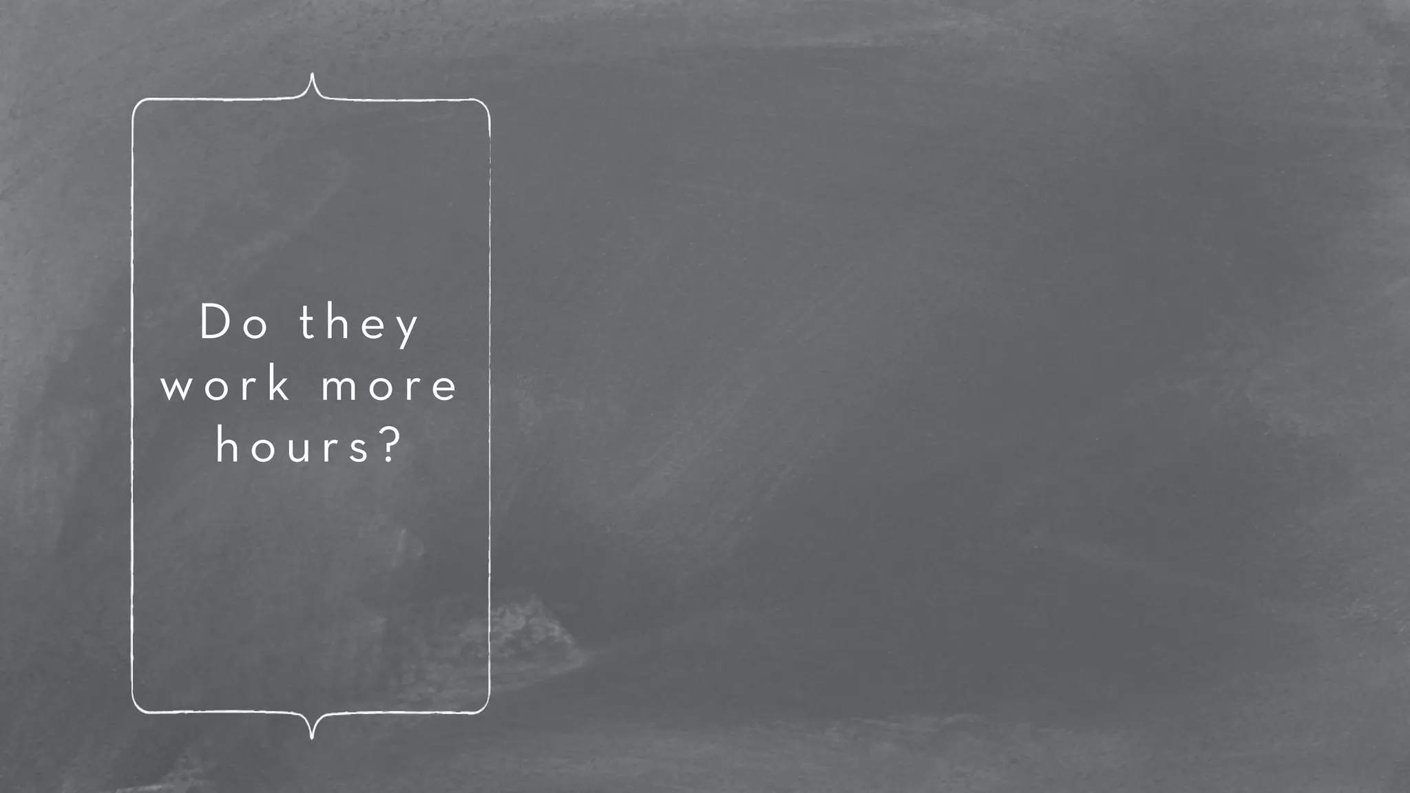 D o t h e y 
w o r k m o r e 
h o u r s ? 
 