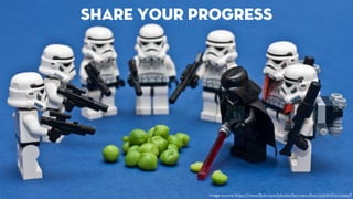 share your progress 
image source https://www.flickr.com/photos/kevinpoulton/4331601741/sizes/l 
 