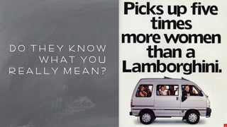 do they know 
what you 
really mean? 
 