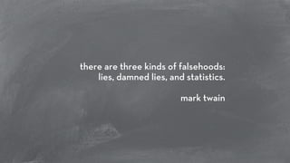 there are three kinds of falsehoods: 
lies, damned lies, and statistics. 
! 
mark twain 
 