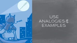 use 
analogies & 
examples 
 