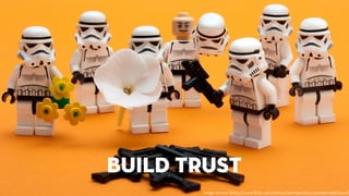 build trust 
image source: https://www.flickr.com/photos/kevinpoulton/4320490368/sizes/l 
 