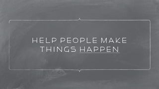 help people make 
things happen 
 