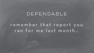 dependable 
r e m e m b e r t h a t r e p o r t y o u 
r a n f o r m e l a s t m o n t h … 
 