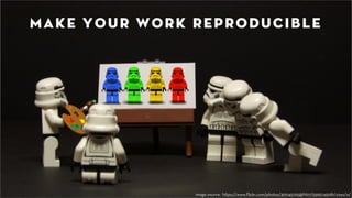 Make your work reproducible 
image source: https://www.flickr.com/photos/30045765@N07/5595745081/sizes/o/ 
 