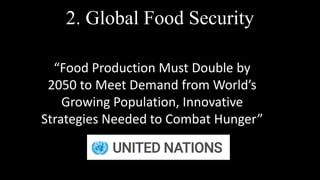 2. Global Food Security
“Food Production Must Double by
2050 to Meet Demand from World’s
Growing Population, Innovative
Strategies Needed to Combat Hunger”
 