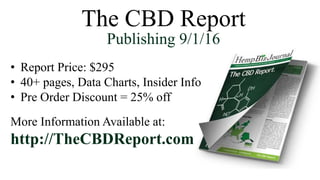 The CBD Report
Publishing 9/1/16
• Report Price: $295
• 40+ pages, Data Charts, Insider Info
• Pre Order Discount = 25% off
More Information Available at:
http://TheCBDReport.com
 
