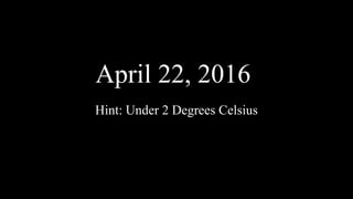 April 22, 2016
Hint: Under 2 Degrees Celsius
 