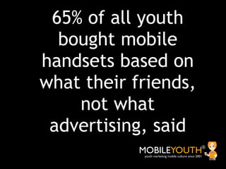 65% of all youth
  bought mobile
handsets based on
what their friends,
    not what
 advertising, said
            MOBILEY...