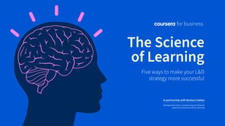 Five ways to make your L&D
strategy more successful
The Science
of Learning
In partnership with Barbara Oakley
Distinguished professor of engineering and influential
researcher on the neuroscience of learning
 