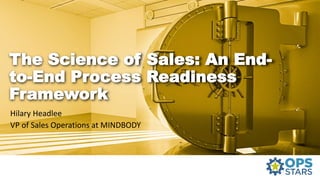 The Science of Sales: An End-
to-End Process Readiness
Framework
Hilary Headlee
VP of Sales Operations at MINDBODY
 