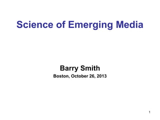 Science of Emerging Media

Barry Smith
Boston, October 26, 2013

1

 
