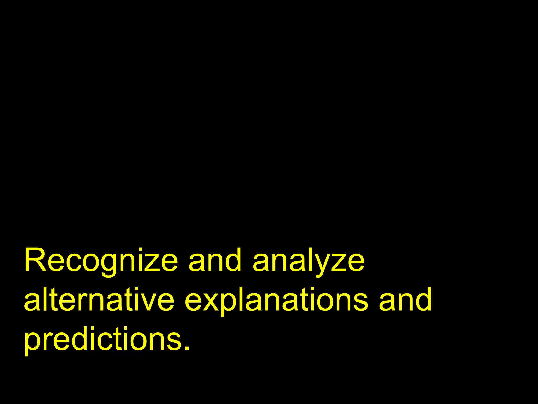Recognize and analyze alternative explanations and predictions. 