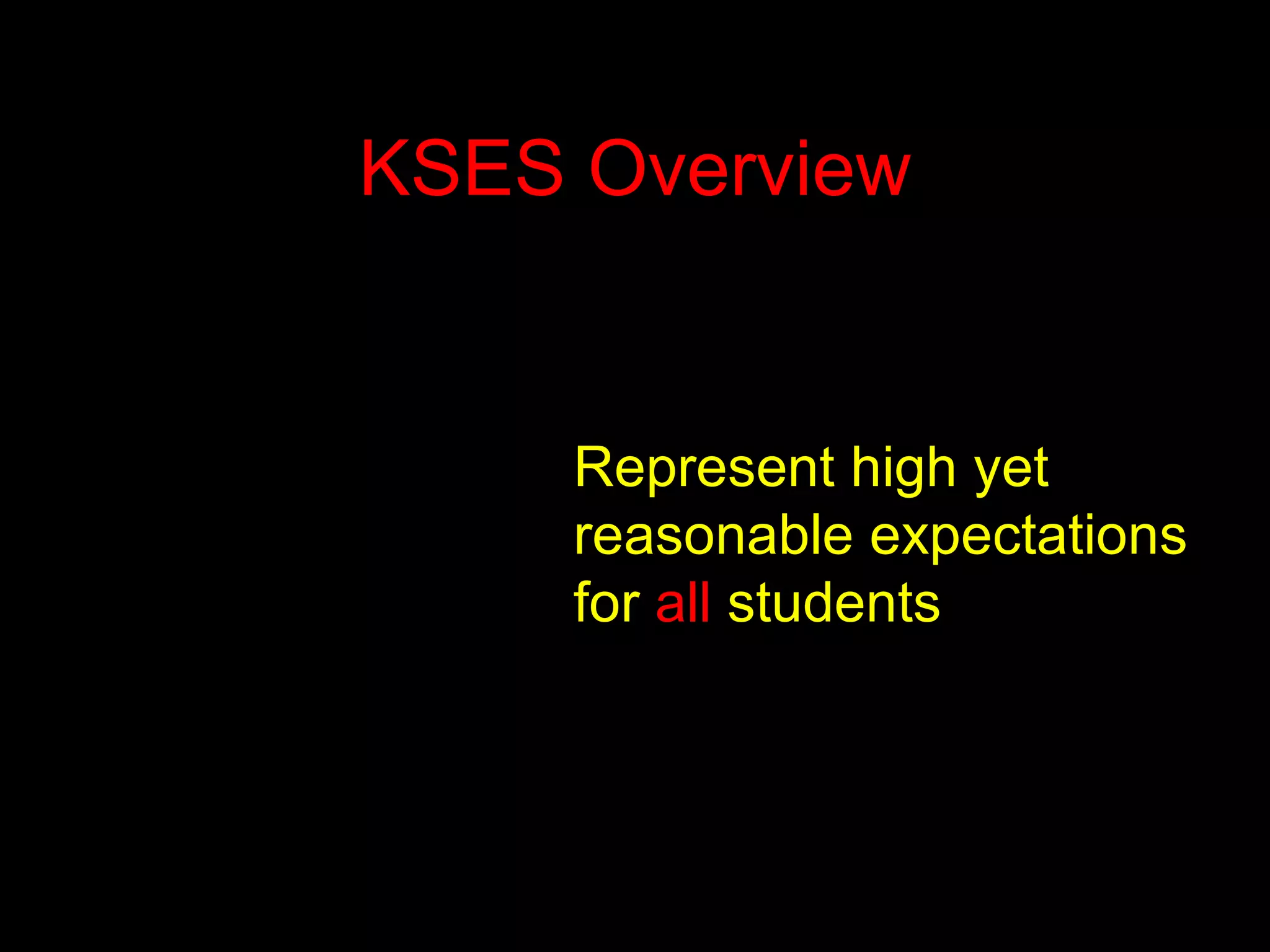 KSES Overview Represent high yet reasonable expectations for  all  students 