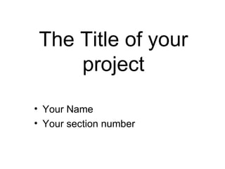The Title of your project ,[object Object],[object Object]