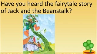 Have you heard the fairytale story
of Jack and the Beanstalk?
 