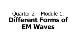 Quarter 2 – Module 1:
Different Forms of
EM Waves
 