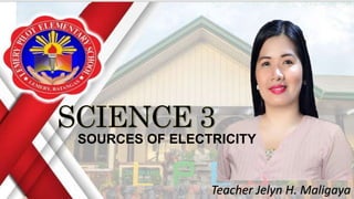 Teacher Jelyn H. Maligaya
SOURCES OF ELECTRICITY
 
