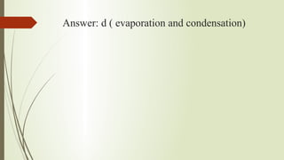 Answer: d ( evaporation and condensation)
 