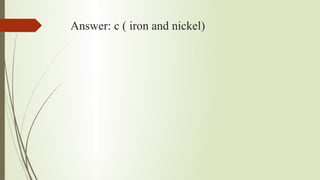 Answer: c ( iron and nickel)
 