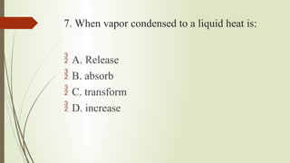 7. When vapor condensed to a liquid heat is:
 A. Release
 B. absorb
 C. transform
 D. increase
 