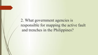 2. What government agencies is
responsible for mapping the active fault
and trenches in the Philippines?
 