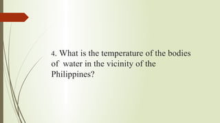 4. What is the temperature of the bodies
of water in the vicinity of the
Philippines?
 