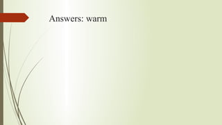 Answers: warm
 
