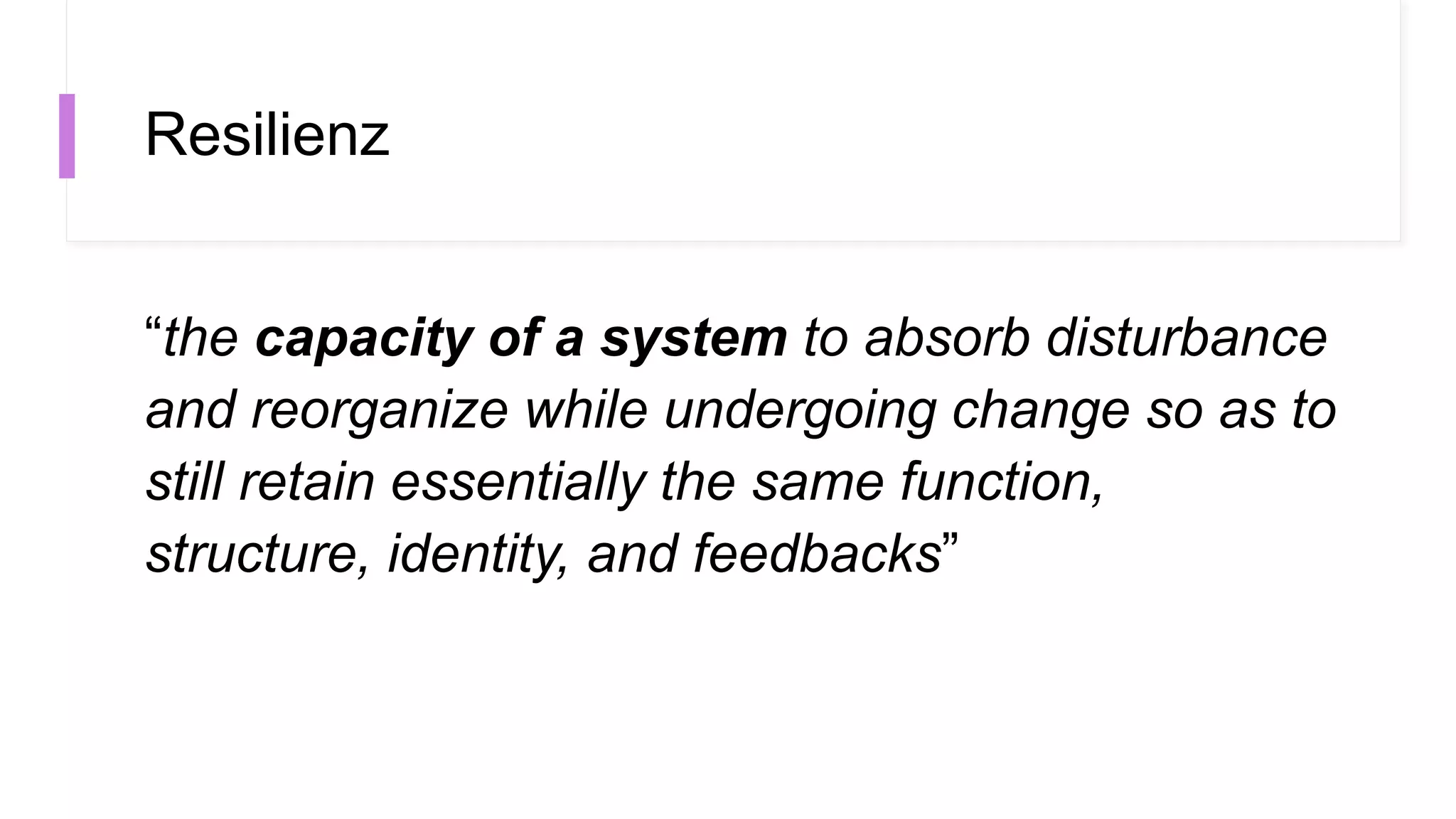 Resilienz
“the capacity of a system to absorb disturbance
and reorganize while undergoing change so as to
still retain essentially the same function,
structure, identity, and feedbacks”
 