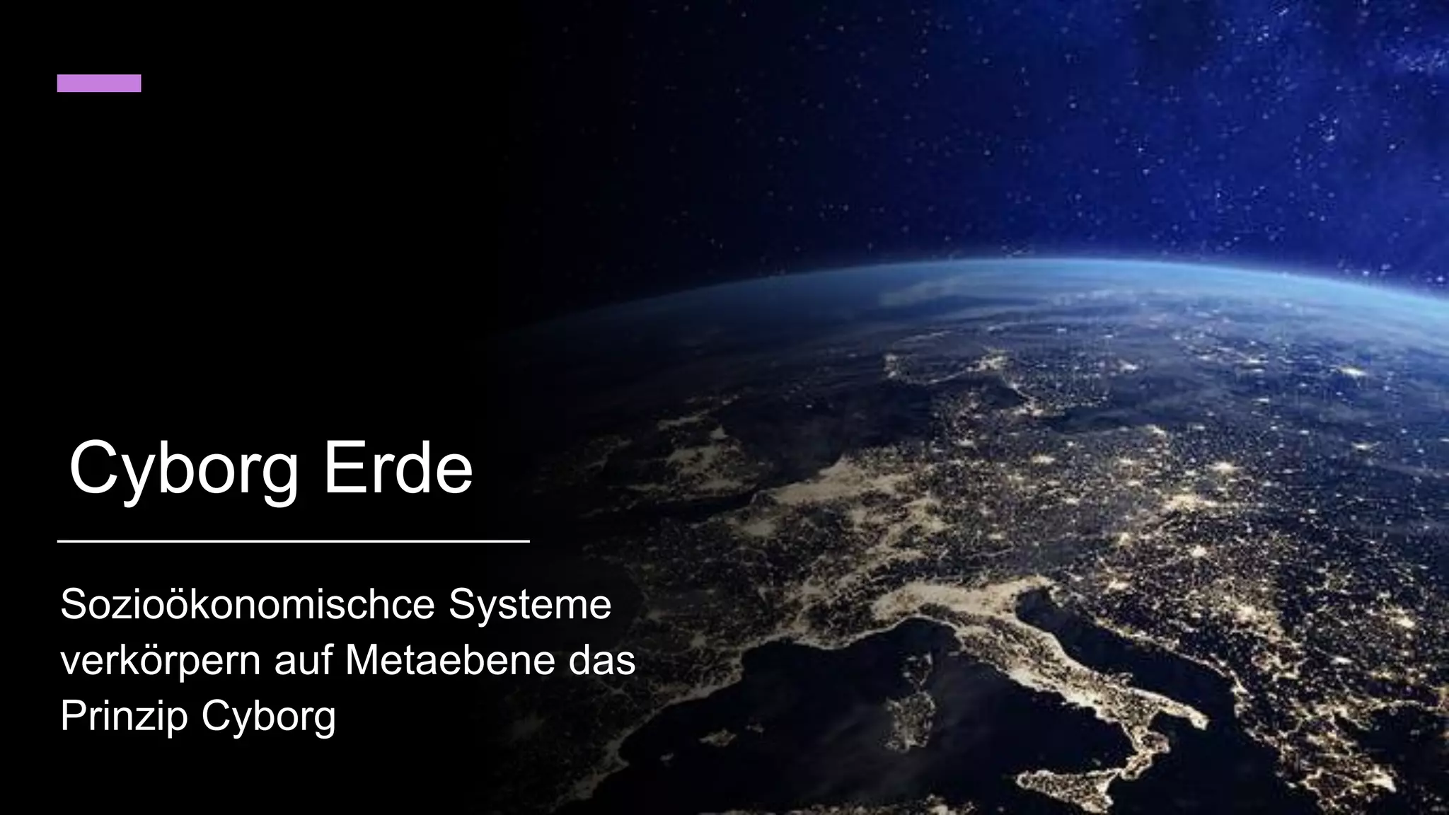 Cyborg Erde
Sozioökonomischce Systeme
verkörpern auf Metaebene das
Prinzip Cyborg
 