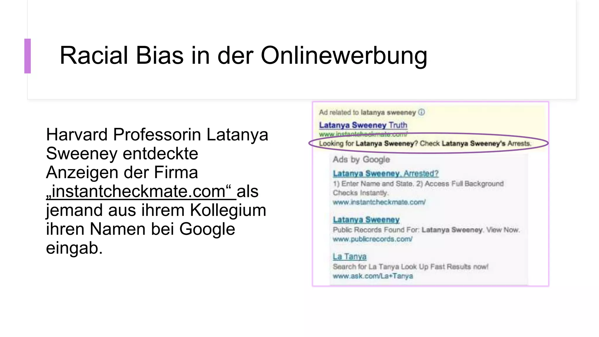 Racial Bias in der Onlinewerbung
Harvard Professorin Latanya
Sweeney entdeckte
Anzeigen der Firma
„instantcheckmate.com“ als
jemand aus ihrem Kollegium
ihren Namen bei Google
eingab.
 