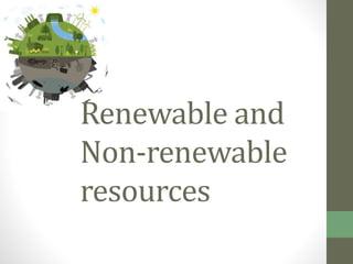 Renewable and
Non-renewable
resources
 
