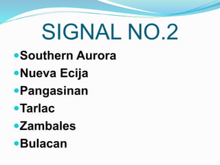 SIGNAL NO.2
Southern Aurora
Nueva Ecija
Pangasinan
Tarlac
Zambales
Bulacan