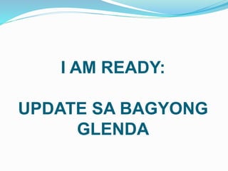 I AM READY:
UPDATE SA BAGYONG
GLENDA
 