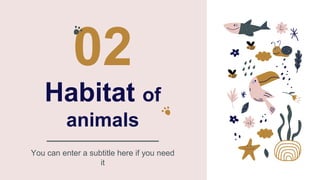 Habitat of
animals
02
You can enter a subtitle here if you need
it
 